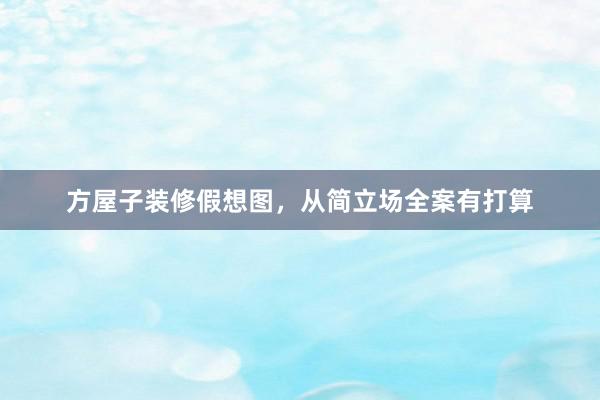 方屋子装修假想图，从简立场全案有打算