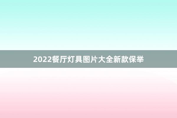 2022餐厅灯具图片大全新款保举