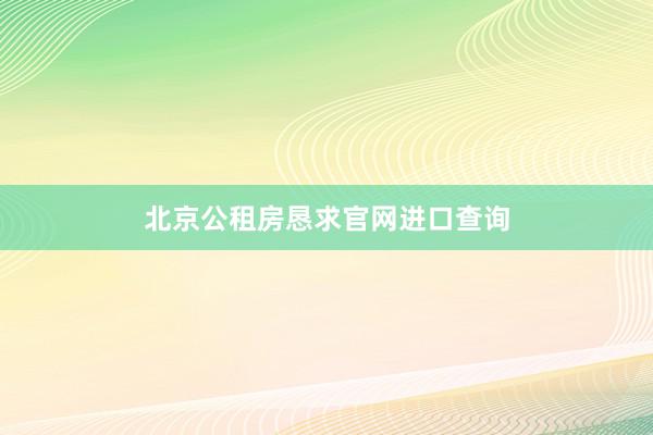 北京公租房恳求官网进口查询