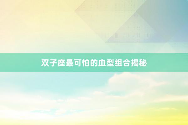 双子座最可怕的血型组合揭秘