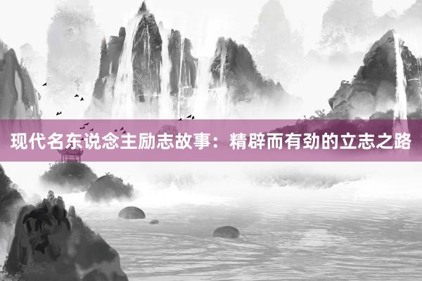 现代名东说念主励志故事：精辟而有劲的立志之路
