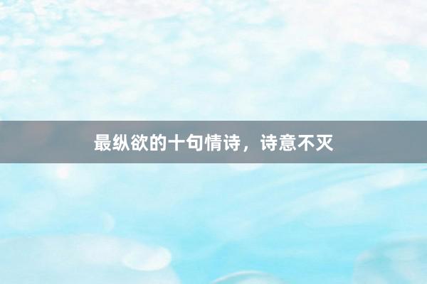 最纵欲的十句情诗，诗意不灭