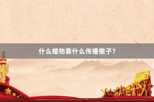 什么植物靠什么传播撒子？